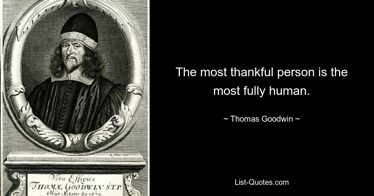 The most thankful person is the most fully human. — © Thomas Goodwin