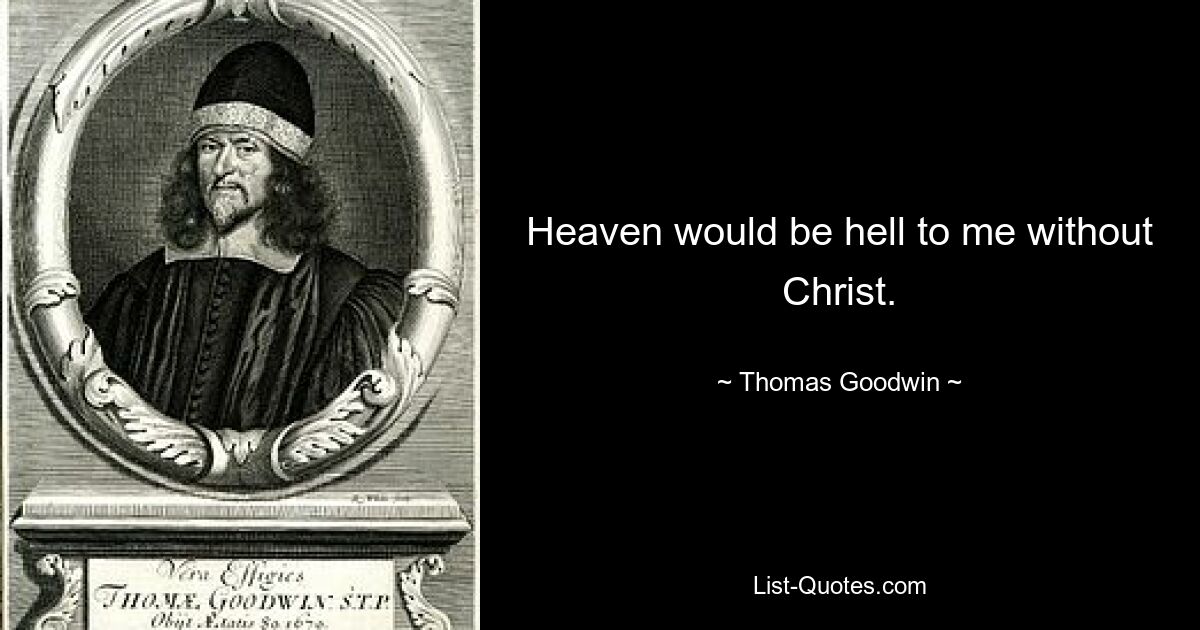 Heaven would be hell to me without Christ. — © Thomas Goodwin