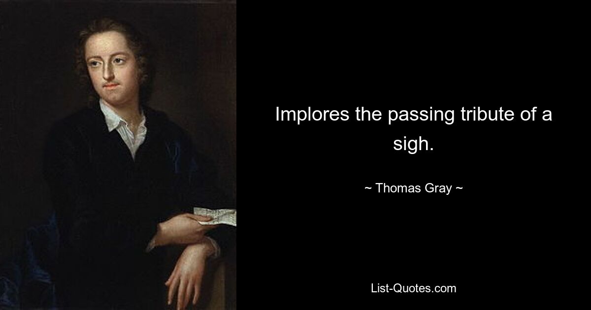 Implores the passing tribute of a sigh. — © Thomas Gray