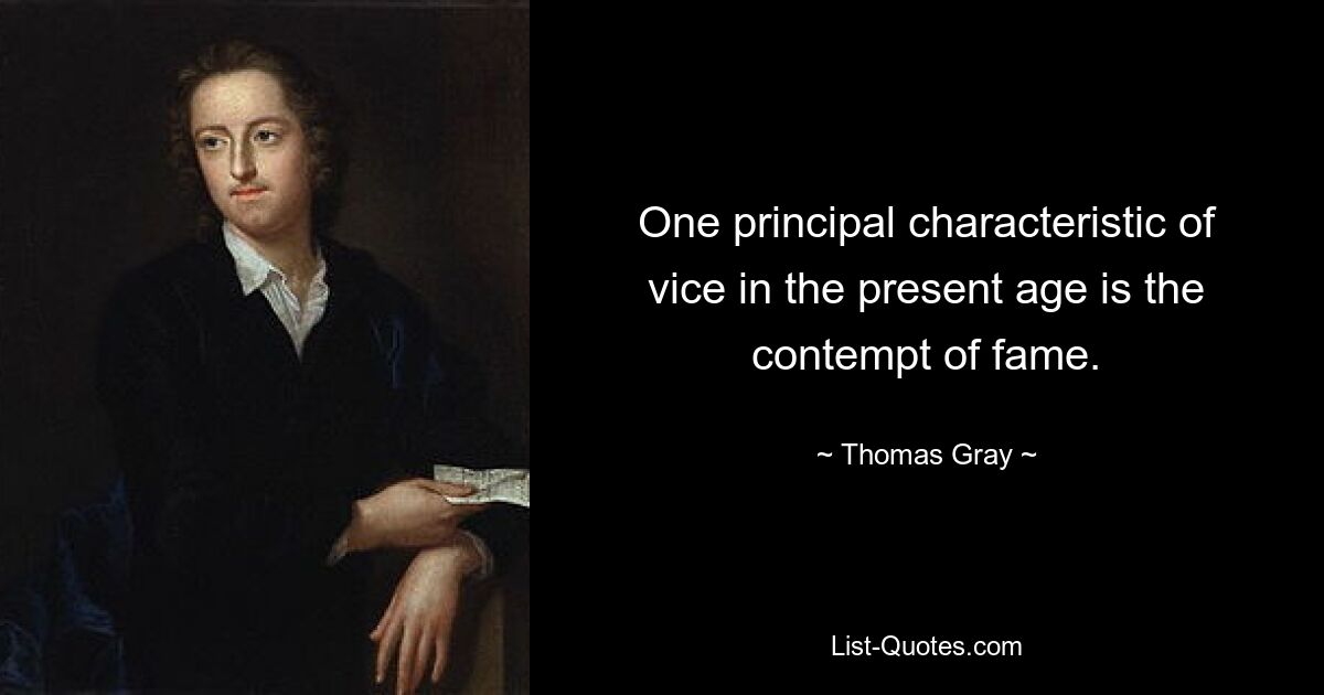 One principal characteristic of vice in the present age is the contempt of fame. — © Thomas Gray