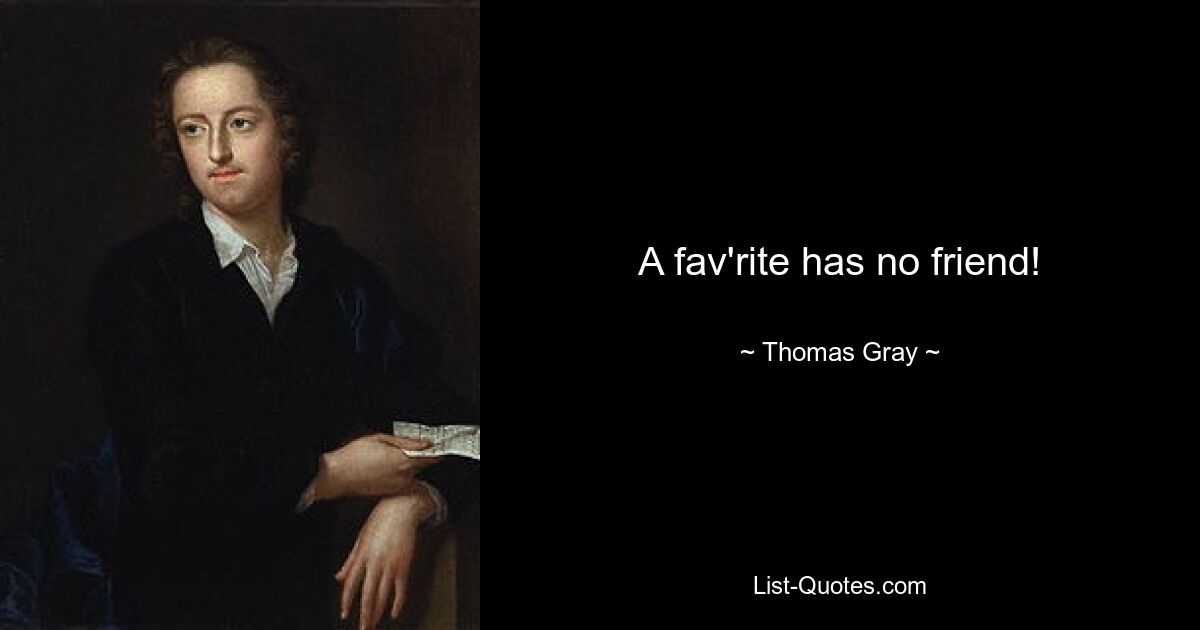 A fav'rite has no friend! — © Thomas Gray