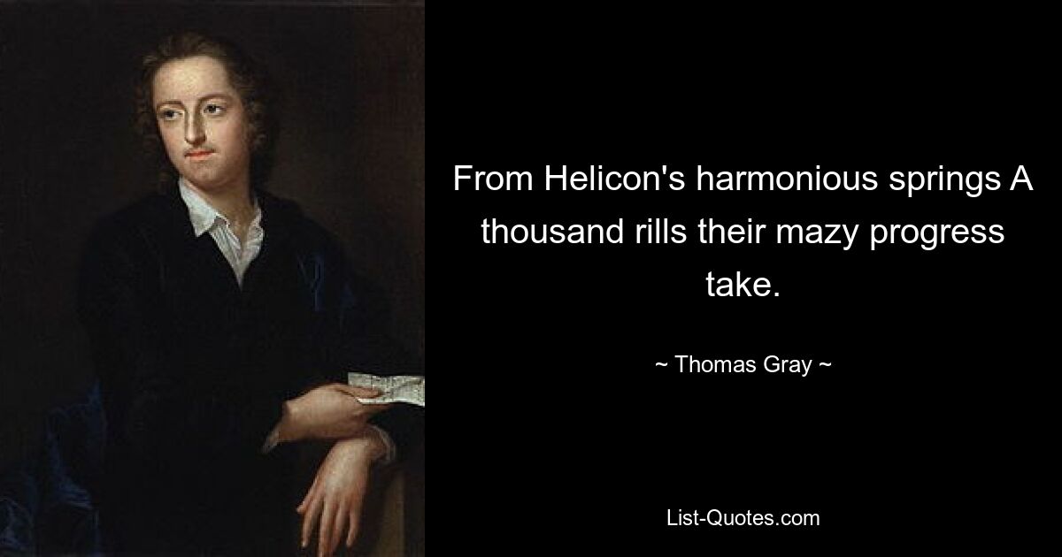 From Helicon's harmonious springs A thousand rills their mazy progress take. — © Thomas Gray