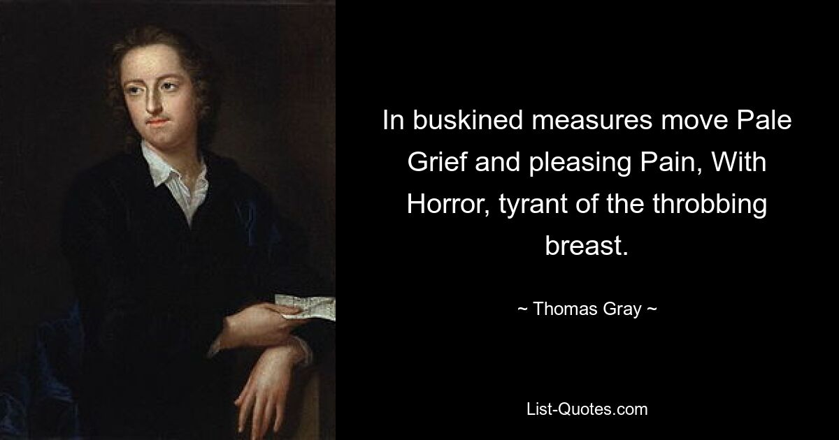 In buskined measures move Pale Grief and pleasing Pain, With Horror, tyrant of the throbbing breast. — © Thomas Gray