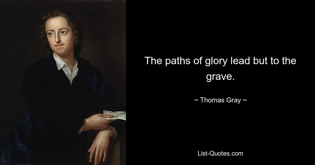 The paths of glory lead but to the grave. — © Thomas Gray