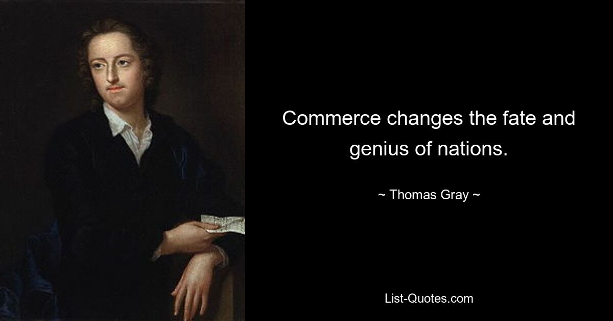 Commerce changes the fate and genius of nations. — © Thomas Gray