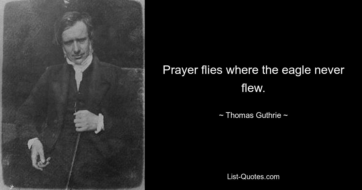 Prayer flies where the eagle never flew. — © Thomas Guthrie