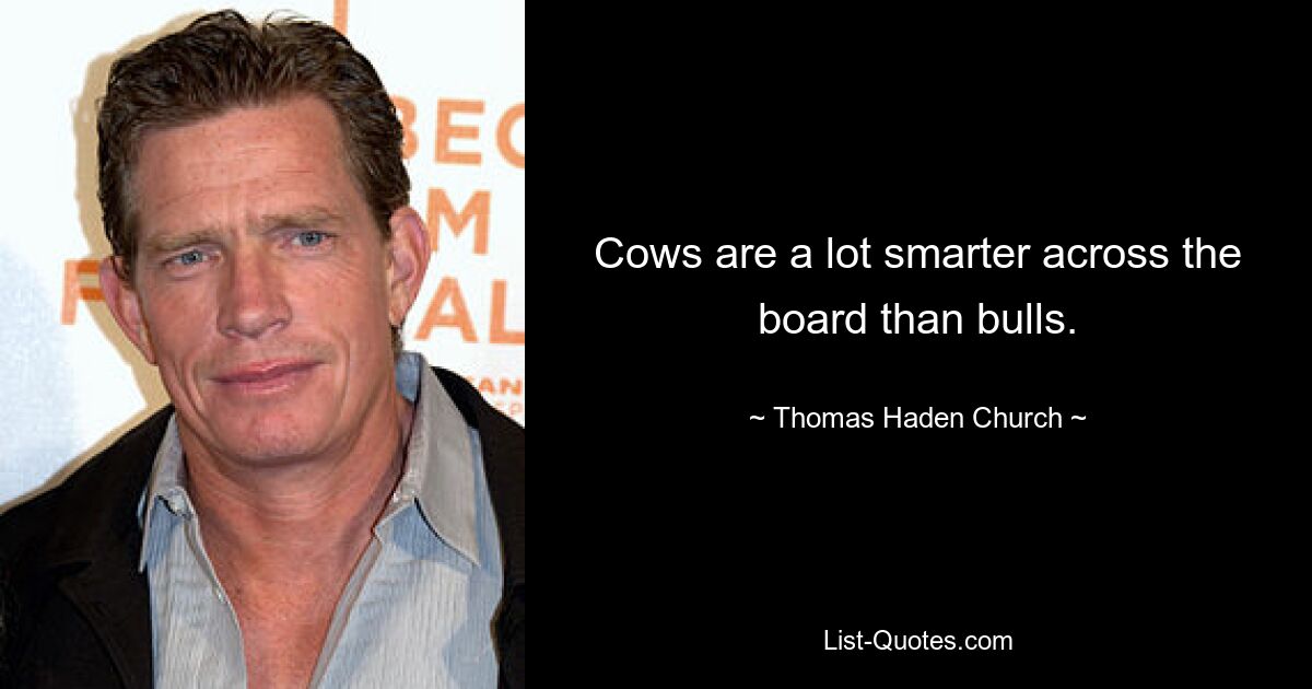 Cows are a lot smarter across the board than bulls. — © Thomas Haden Church