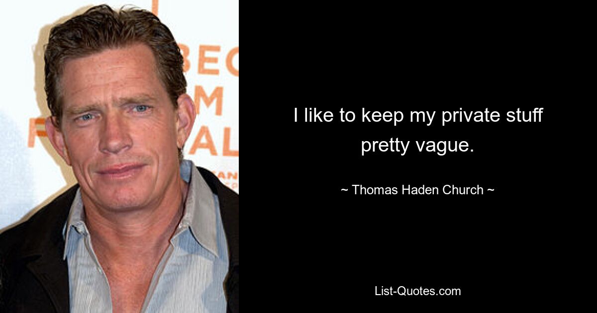 I like to keep my private stuff pretty vague. — © Thomas Haden Church