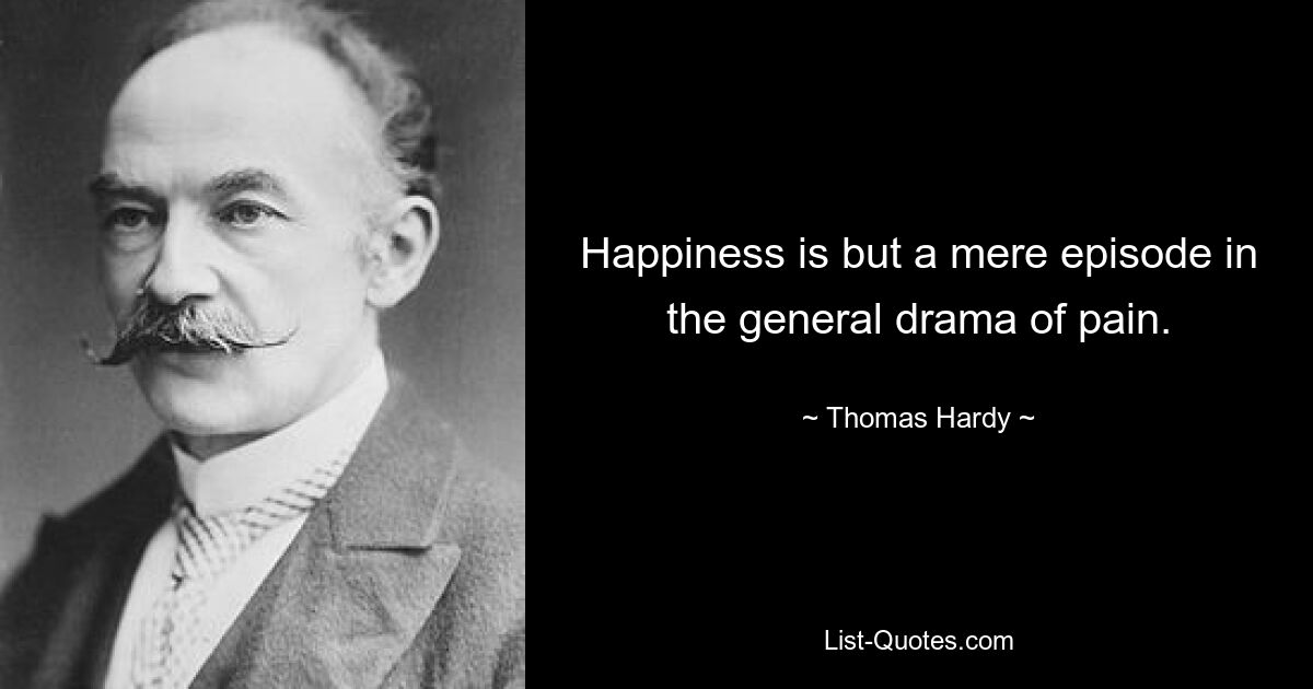 Happiness is but a mere episode in the general drama of pain. — © Thomas Hardy