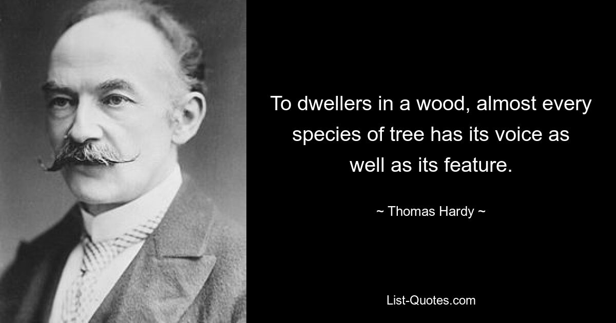 To dwellers in a wood, almost every species of tree has its voice as well as its feature. — © Thomas Hardy