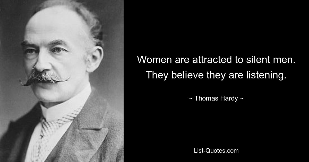 Women are attracted to silent men. They believe they are listening. — © Thomas Hardy