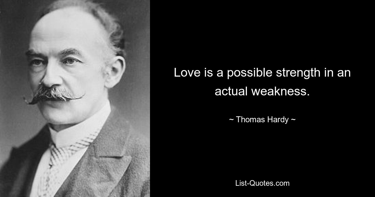 Love is a possible strength in an actual weakness. — © Thomas Hardy