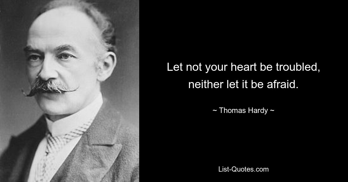 Let not your heart be troubled, neither let it be afraid. — © Thomas Hardy