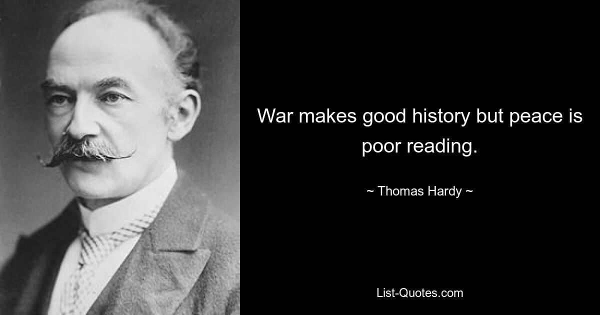 War makes good history but peace is poor reading. — © Thomas Hardy