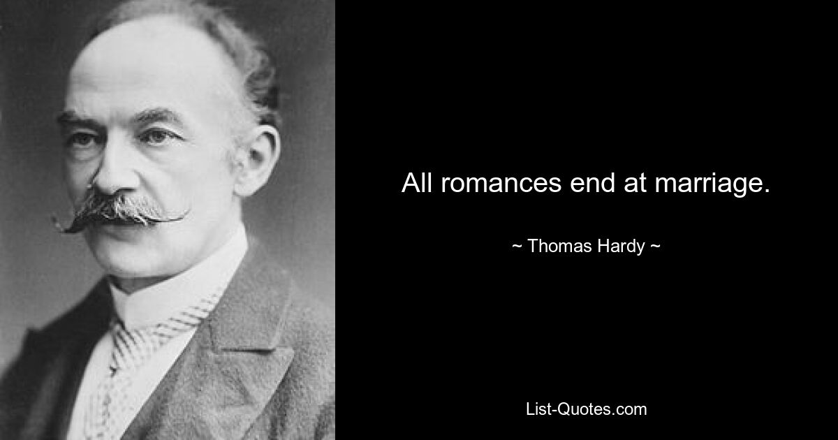 All romances end at marriage. — © Thomas Hardy