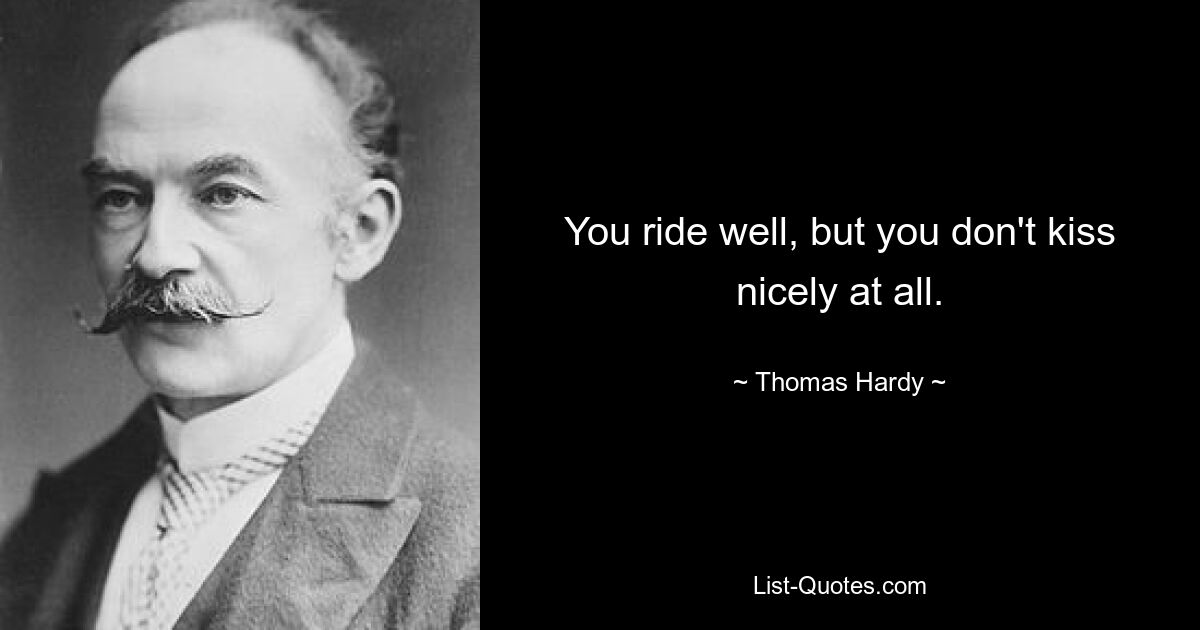 You ride well, but you don't kiss nicely at all. — © Thomas Hardy