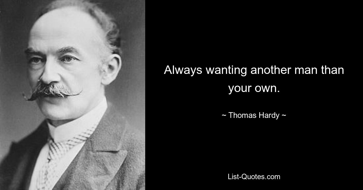 Always wanting another man than your own. — © Thomas Hardy