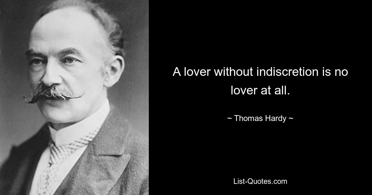 A lover without indiscretion is no lover at all. — © Thomas Hardy