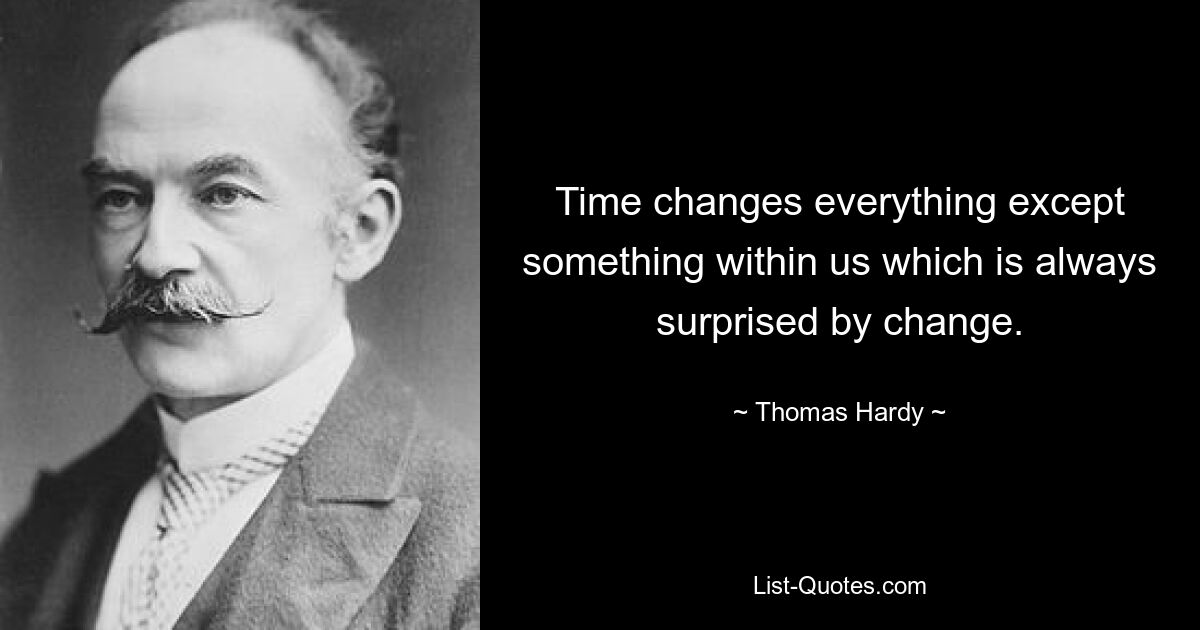 Time changes everything except something within us which is always surprised by change. — © Thomas Hardy