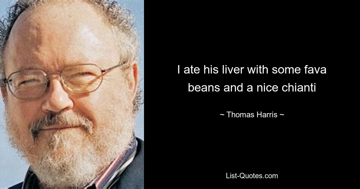 I ate his liver with some fava beans and a nice chianti — © Thomas Harris