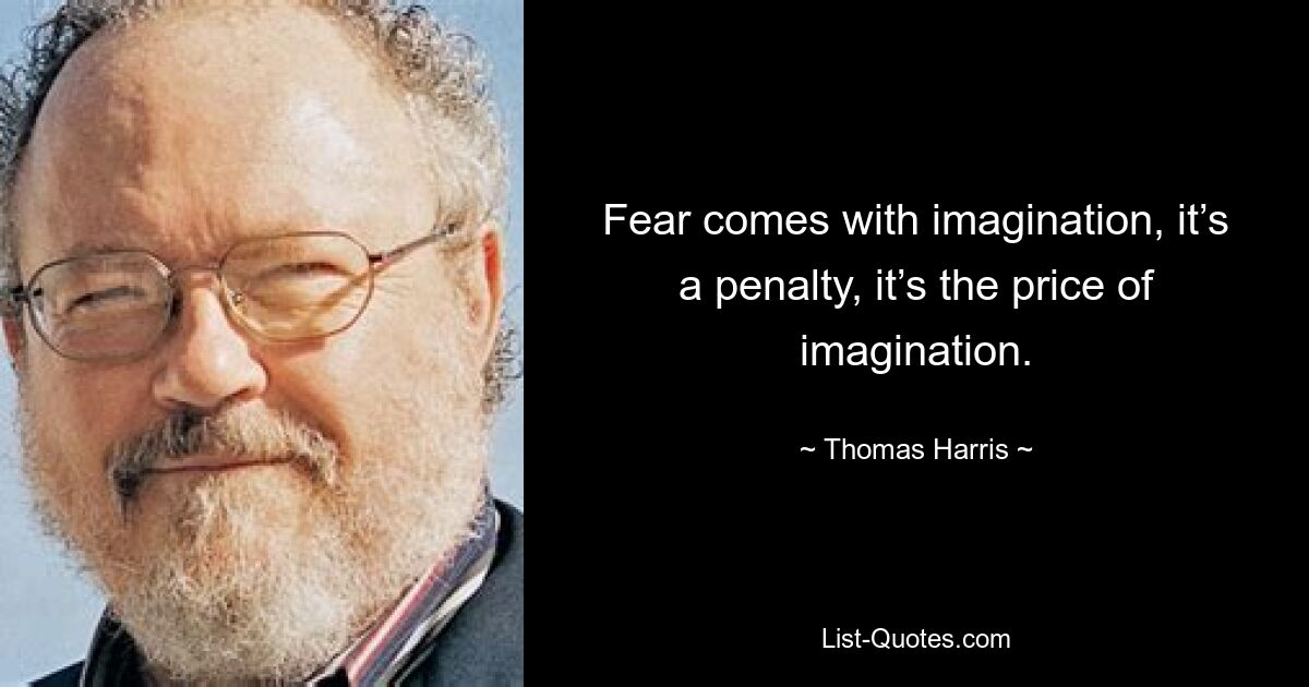 Fear comes with imagination, it’s a penalty, it’s the price of imagination. — © Thomas Harris