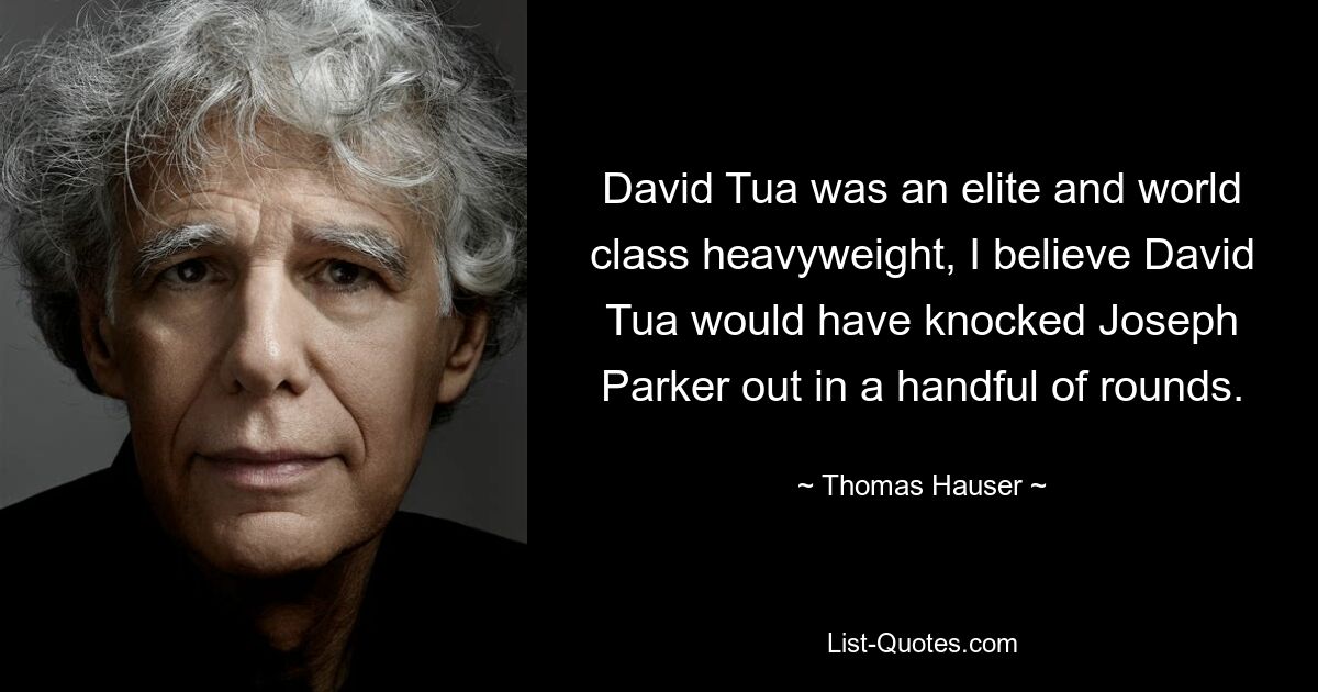 David Tua was an elite and world class heavyweight, I believe David Tua would have knocked Joseph Parker out in a handful of rounds. — © Thomas Hauser