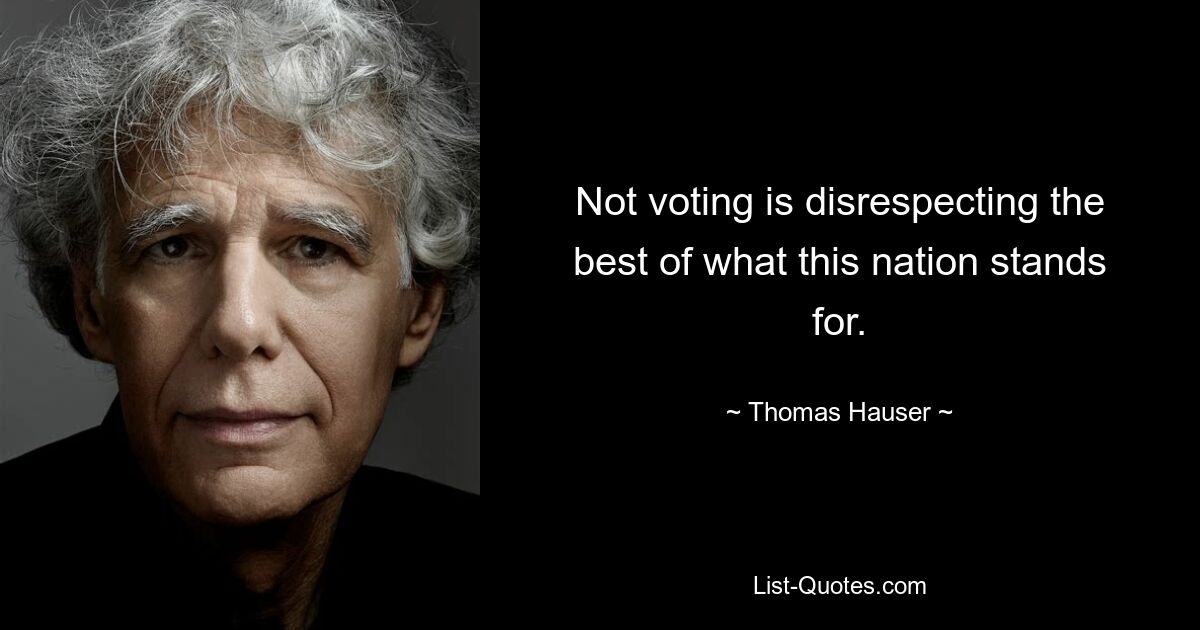 Not voting is disrespecting the best of what this nation stands for. — © Thomas Hauser