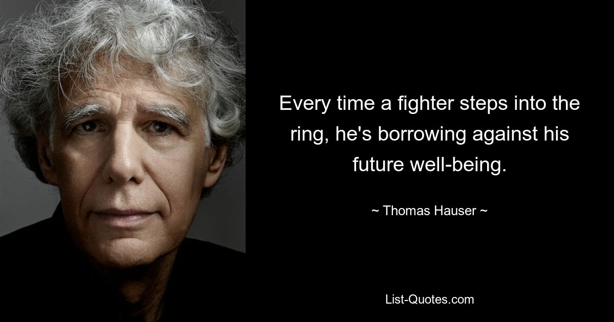 Every time a fighter steps into the ring, he's borrowing against his future well-being. — © Thomas Hauser