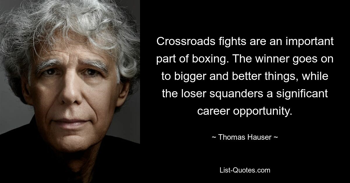 Crossroads fights are an important part of boxing. The winner goes on to bigger and better things, while the loser squanders a significant career opportunity. — © Thomas Hauser