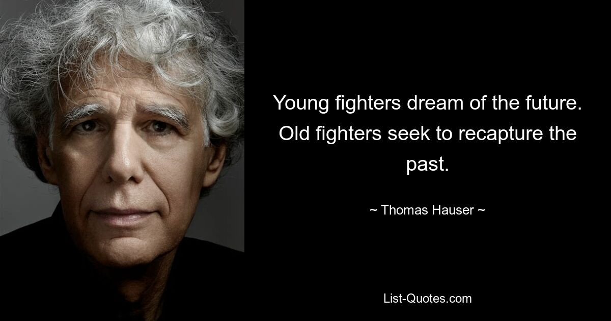 Young fighters dream of the future. Old fighters seek to recapture the past. — © Thomas Hauser