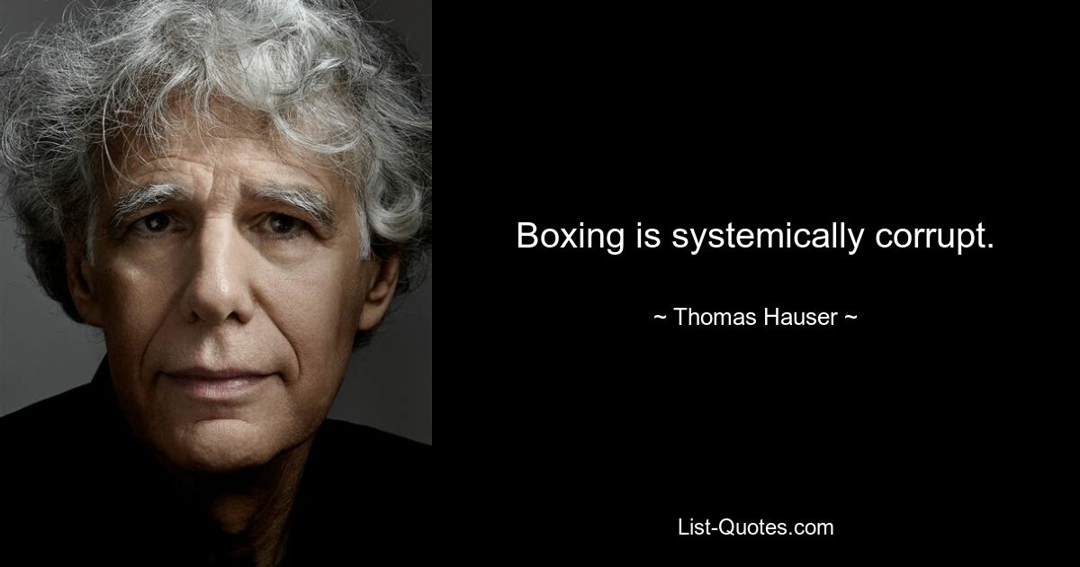 Boxing is systemically corrupt. — © Thomas Hauser