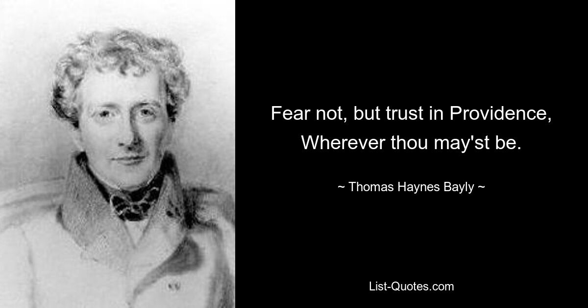 Fear not, but trust in Providence, Wherever thou may'st be. — © Thomas Haynes Bayly