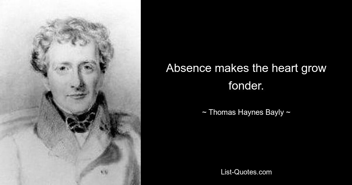 Absence makes the heart grow fonder. — © Thomas Haynes Bayly