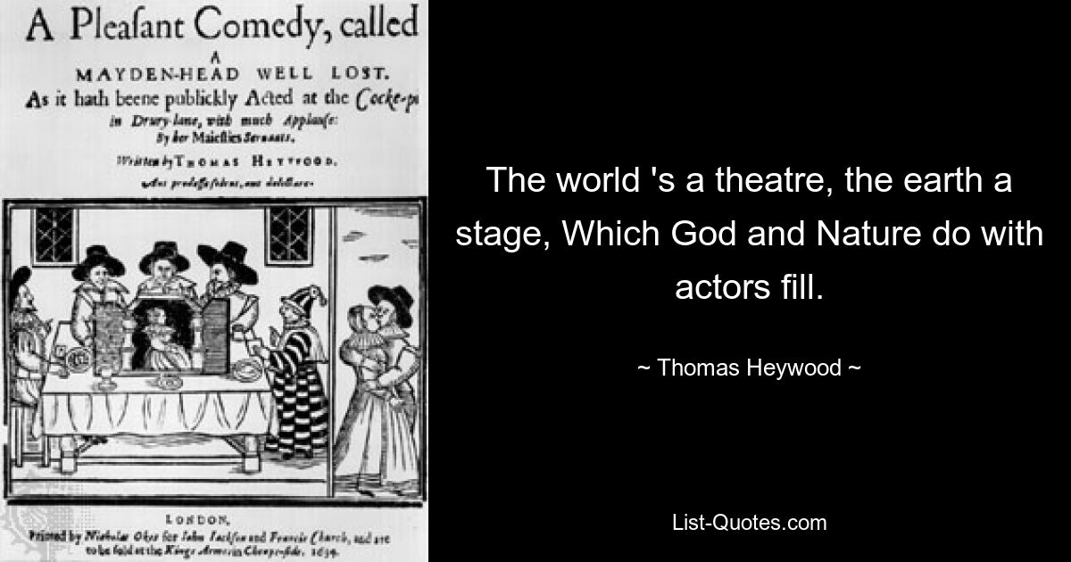 The world 's a theatre, the earth a stage, Which God and Nature do with actors fill. — © Thomas Heywood