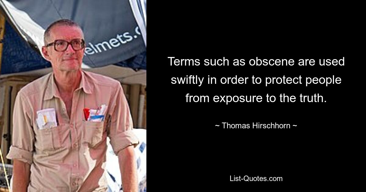 Terms such as obscene are used swiftly in order to protect people from exposure to the truth. — © Thomas Hirschhorn