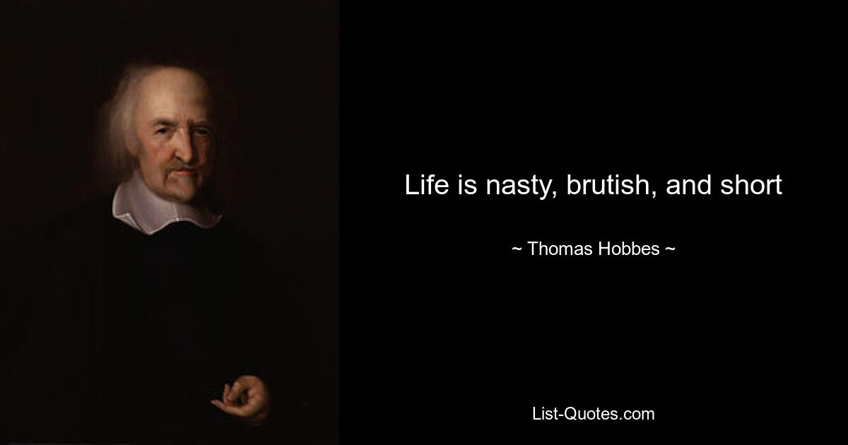 Life is nasty, brutish, and short — © Thomas Hobbes