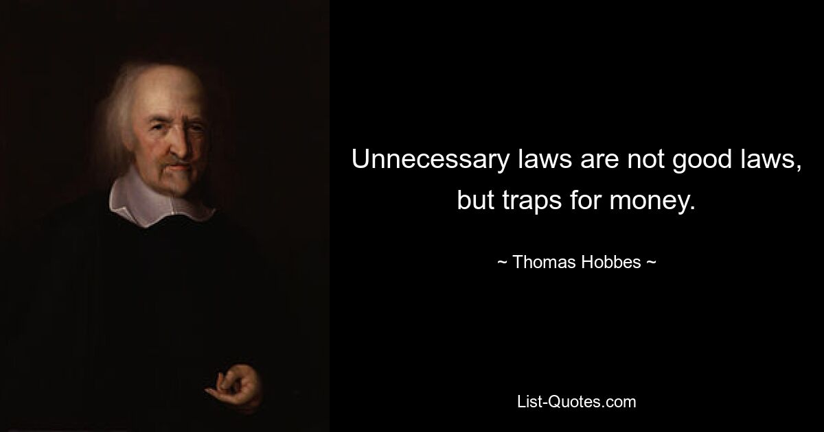 Unnecessary laws are not good laws, but traps for money. — © Thomas Hobbes