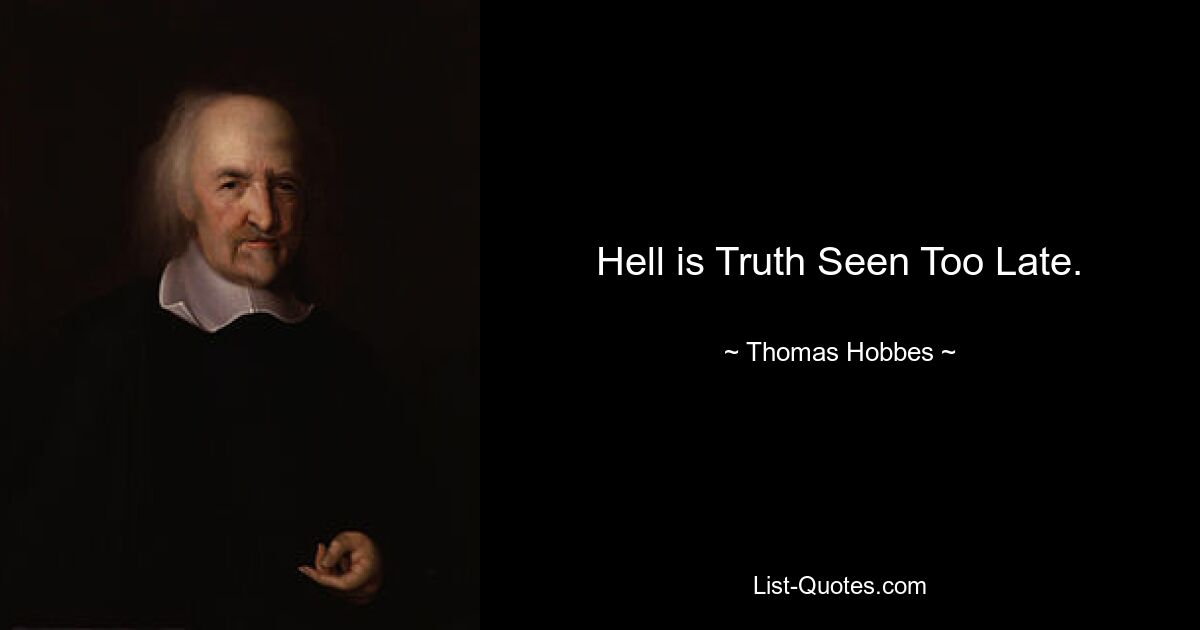 Hell is Truth Seen Too Late. — © Thomas Hobbes