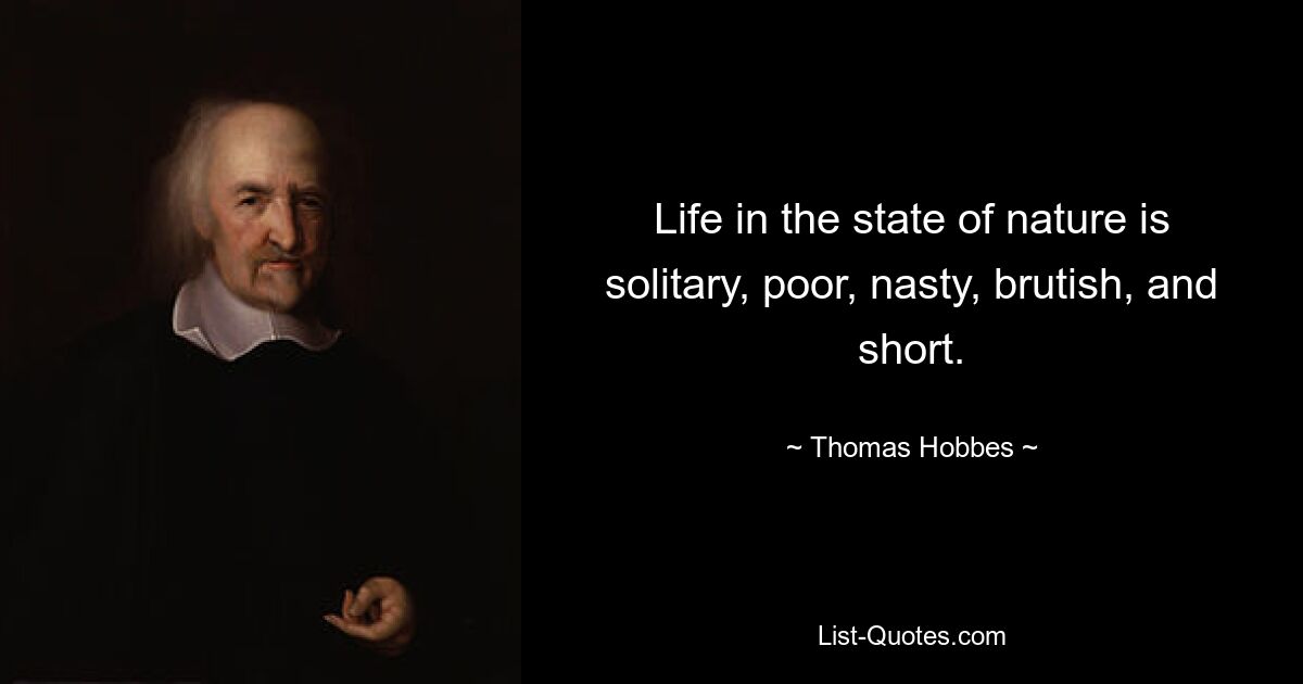 Life in the state of nature is solitary, poor, nasty, brutish, and short. — © Thomas Hobbes