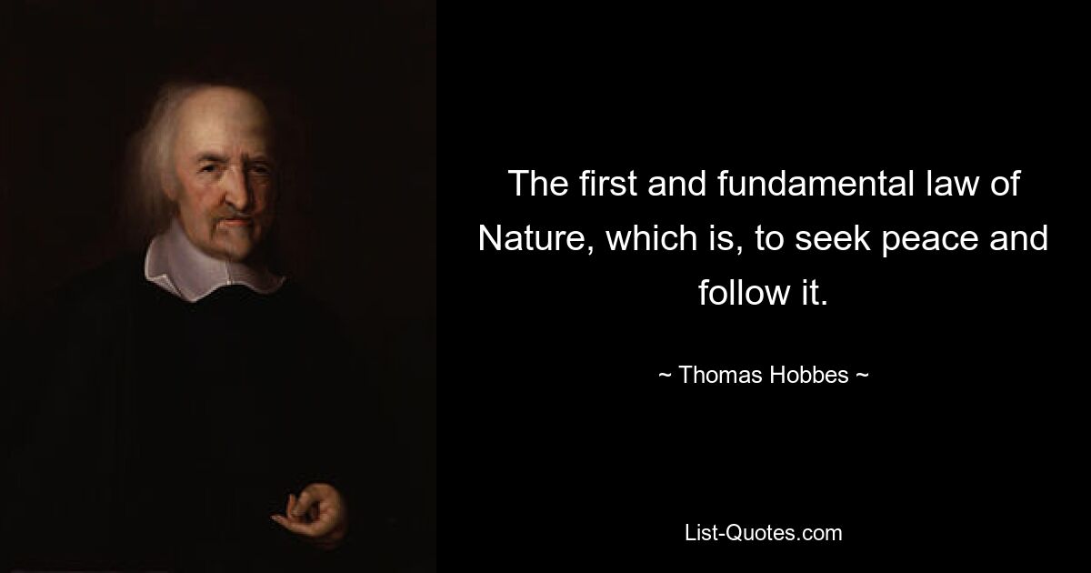 The first and fundamental law of Nature, which is, to seek peace and follow it. — © Thomas Hobbes