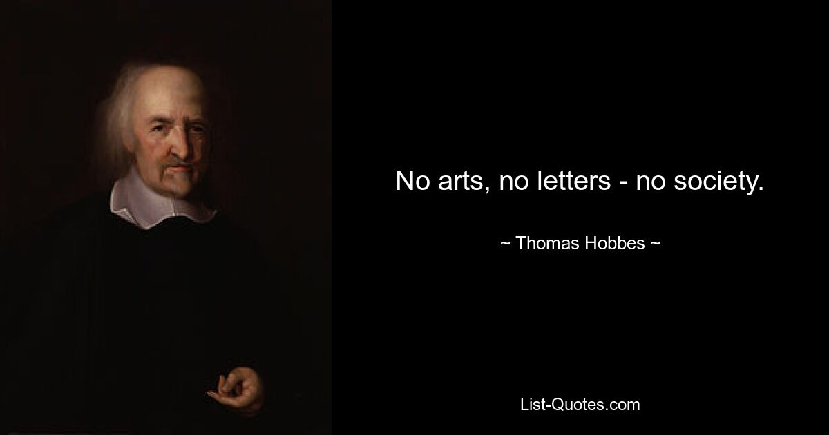 No arts, no letters - no society. — © Thomas Hobbes