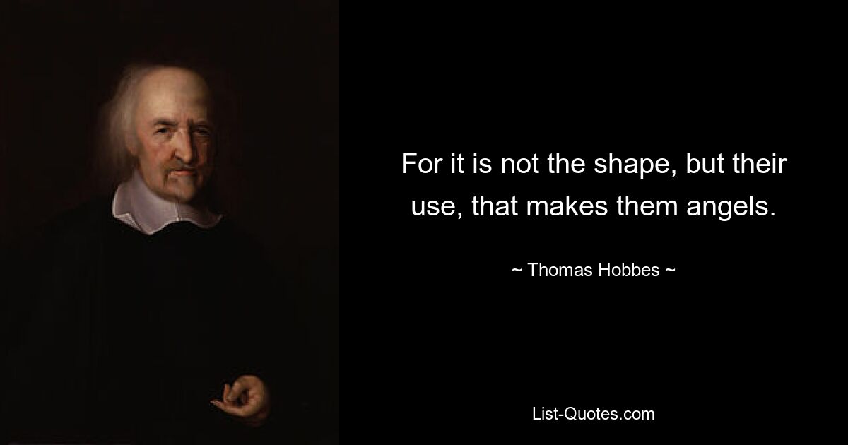 For it is not the shape, but their use, that makes them angels. — © Thomas Hobbes