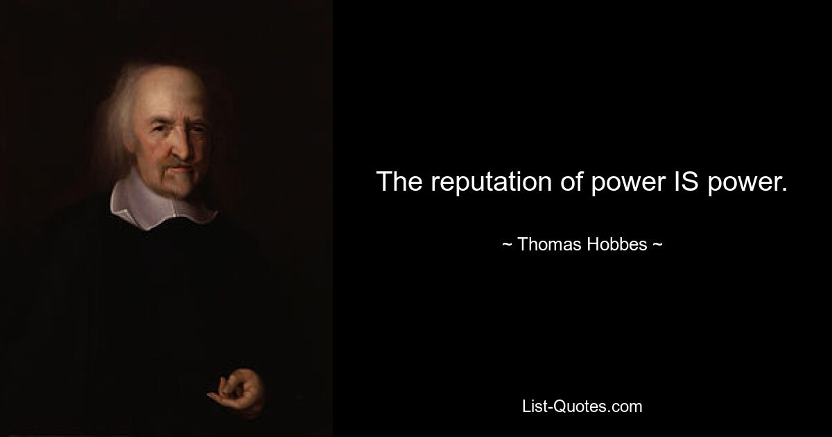 The reputation of power IS power. — © Thomas Hobbes