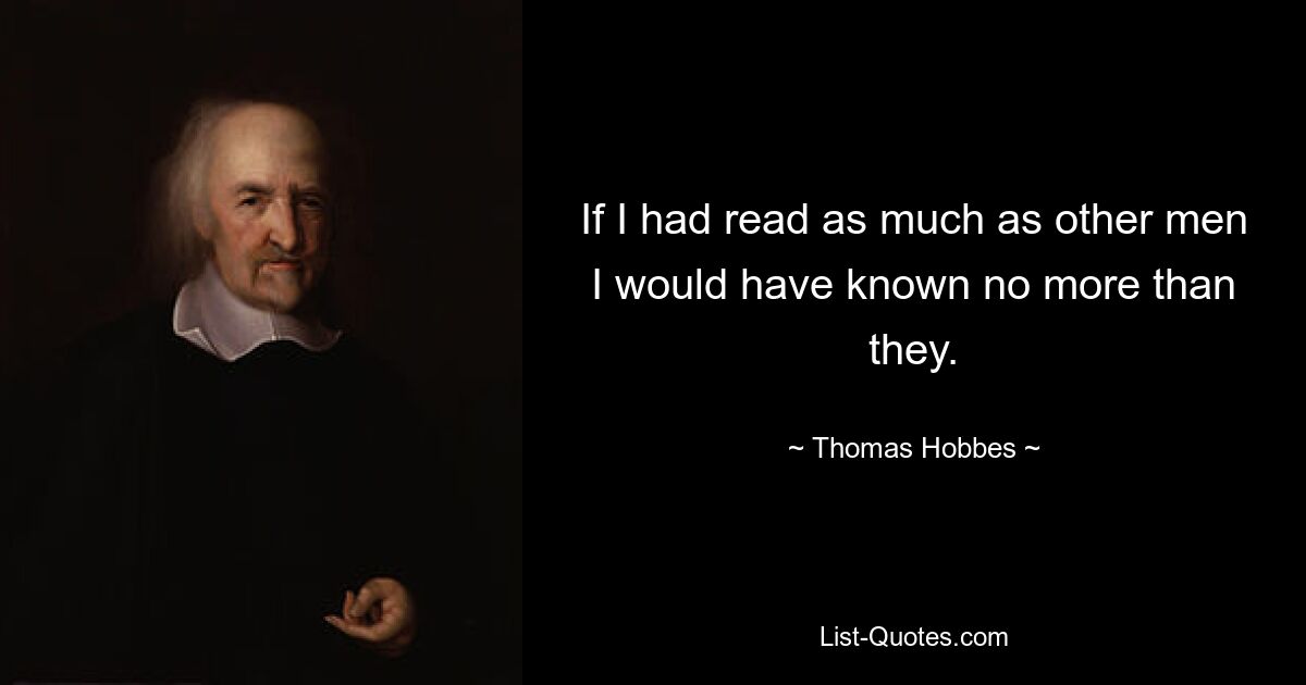 Если бы я читал столько же, сколько другие люди, я бы знал не больше, чем они. — © Томас Гоббс 
