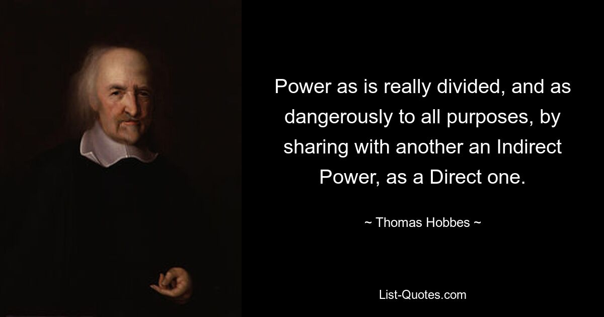 Power as is really divided, and as dangerously to all purposes, by sharing with another an Indirect Power, as a Direct one. — © Thomas Hobbes