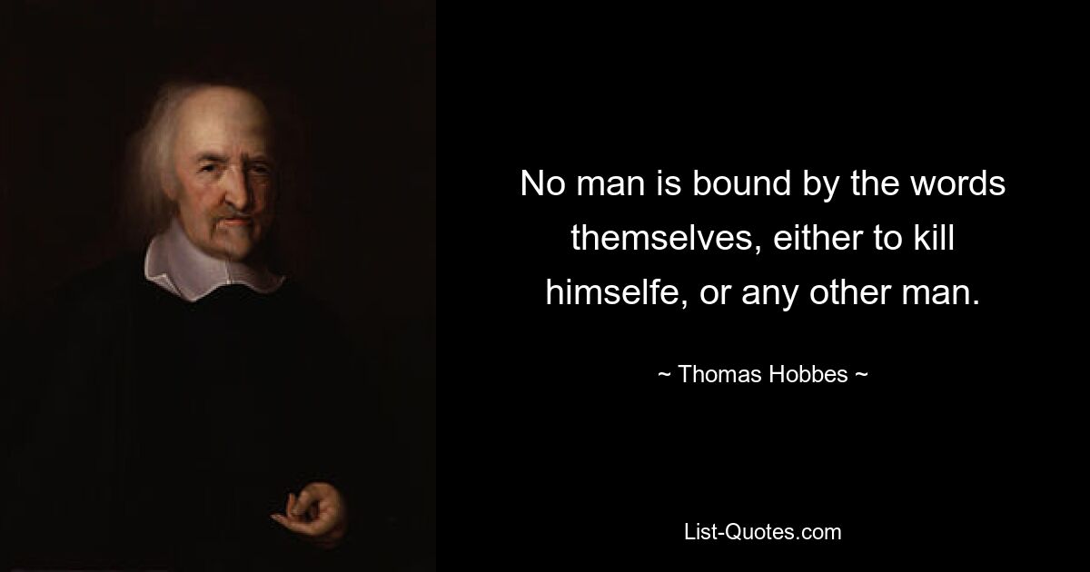 No man is bound by the words themselves, either to kill himselfe, or any other man. — © Thomas Hobbes