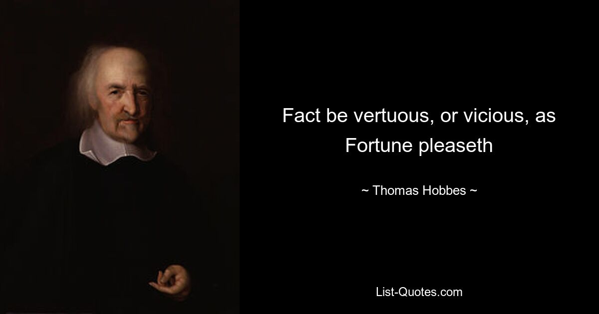 Fact be vertuous, or vicious, as Fortune pleaseth — © Thomas Hobbes