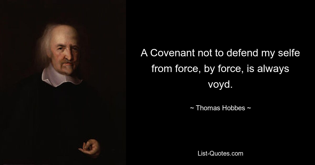 A Covenant not to defend my selfe from force, by force, is always voyd. — © Thomas Hobbes