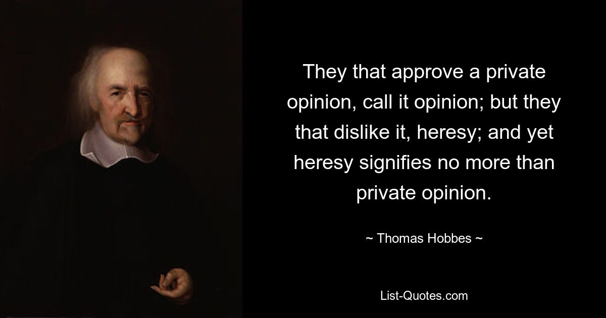 They that approve a private opinion, call it opinion; but they that dislike it, heresy; and yet heresy signifies no more than private opinion. — © Thomas Hobbes