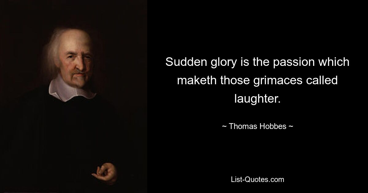 Sudden glory is the passion which maketh those grimaces called laughter. — © Thomas Hobbes